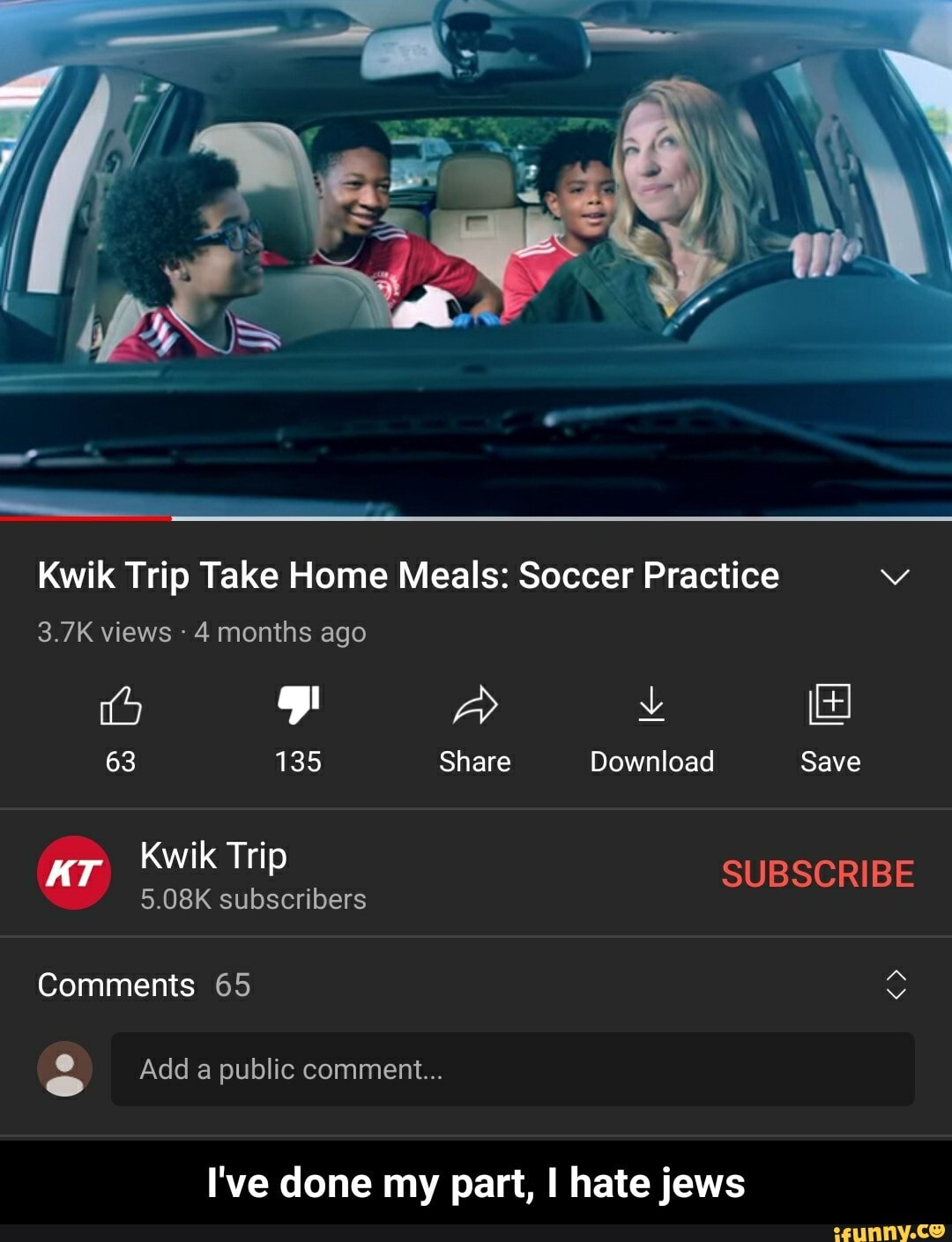 Kwik Trip Take Home Meals: Soccer Practice
3.7K views - 4 months ago
o PF A vv
63 135 Share Download Save
AT Kwik Trip SUBSCRIBE
5.08K subscribers
Comments 65
Add a public comment...
I've done my part, I hate jews - I've done my part, I hate jews