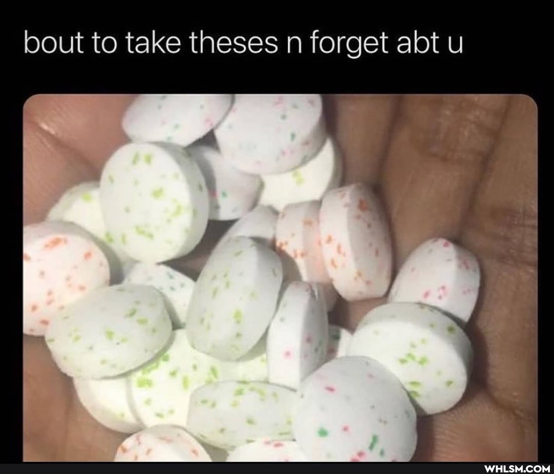 bout to take theses n forget abt u