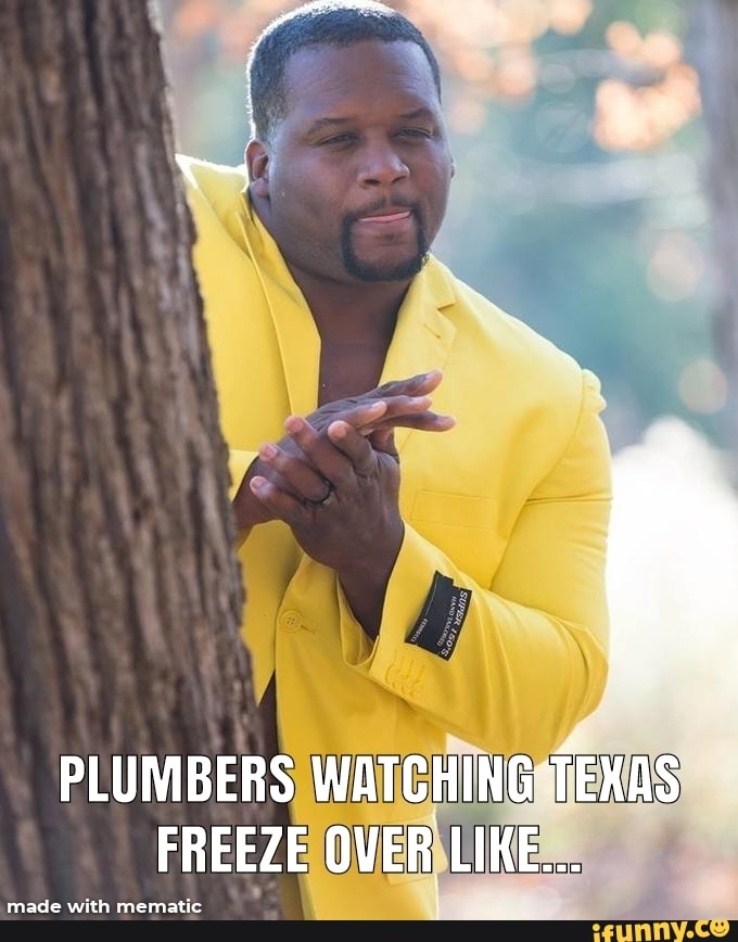 PLUMBERS WATCHING TEXAS FREEZE OVER LIKE... made with iFunny