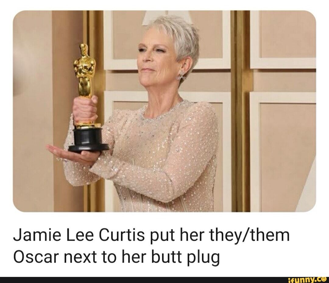 Jamie Lee Curtis put her Oscar next to her butt plug - iFunny