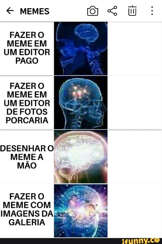 FAZER O
MEME EM
UM EDITOR
PAGO
FAZER O
MEME EM
UM EDITOR
DE FOTOS
PORCARIA
DESENHAR O
MEME A
MÃO
FAZER O
MEME COM