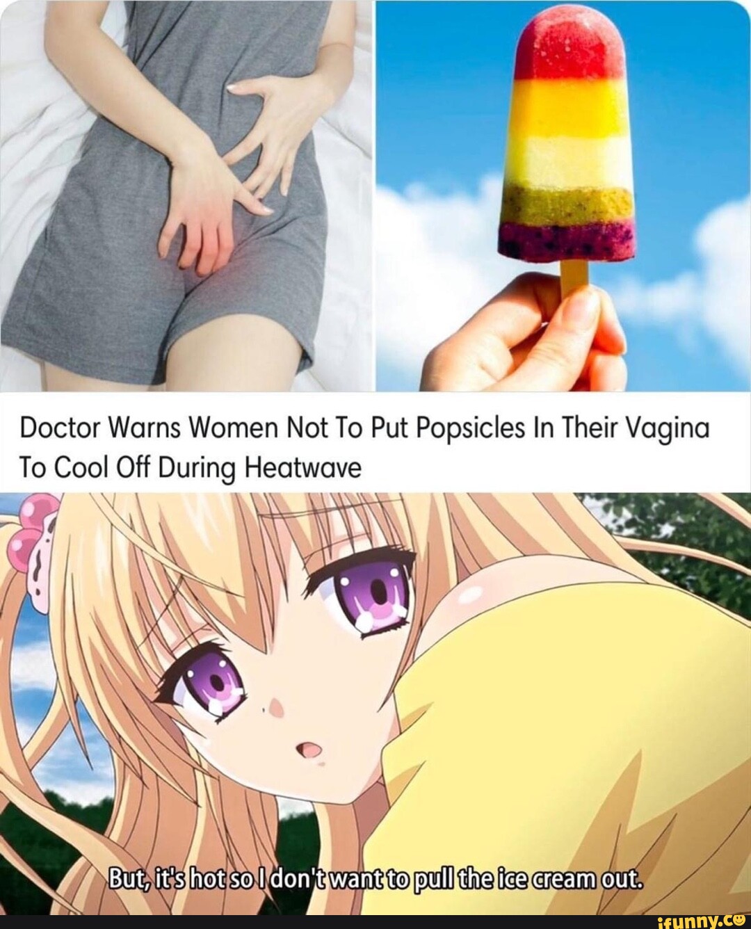 I Doctor Warns Women Not To Put Popsicles In Their Vagina To Cool Off  During Heatwave But, it's hot so I don't ice cream out. - iFunny