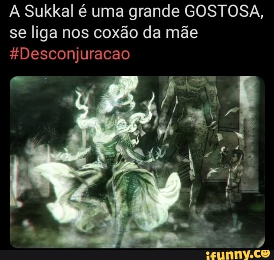 A Sukkal é uma grande GOSTOSA, se liga nos coxão da mãe
*Desconjuracao