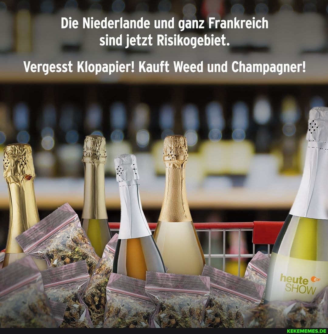 Die Niederlande und ganz Frankreich sind jetzt Risikogebiet.
Vergesst Klopapier! Kauft Weed und Champagner!