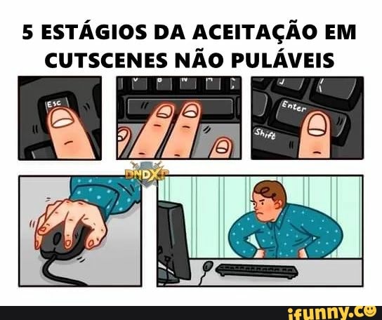 5 ESTÁGIOS DA ACEITAÇÃO EM CUTSCENES NÃO PULÁVEIS
