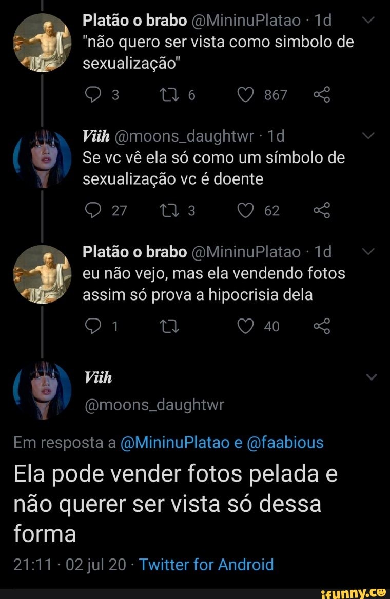 "nao quero ser vista como simbolo de
ú Se vc vê ela só como um símbolo de
Y sexualização vc é doente
p= Platão o brabo (OMininuPlatao 1d
E
eu não vejo, mas ela vendendo fotos
assim só prova a hipocrisia dela
Em resposta a @MininuPlatao e @faabious
Ela pode vender fotos pelada e
não querer ser vista só dessa
forma
Twitter for Android