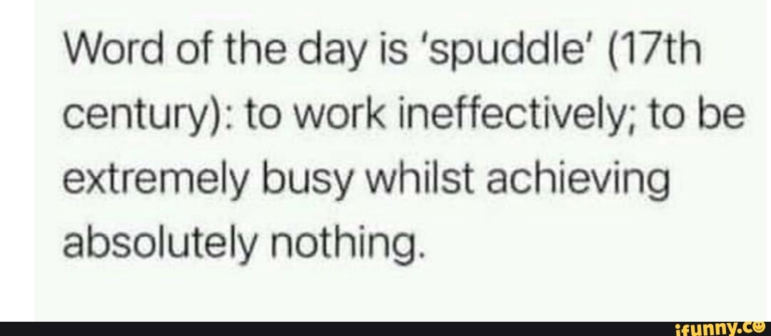Word of the day is 'spuddle' (17th century): to work ineffectively; to ...