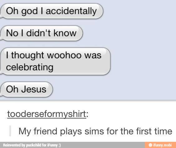 accidentally
AT
celebrating
"Oh Jesus
tooderseformyshirt:
My friend plays sims for the first time