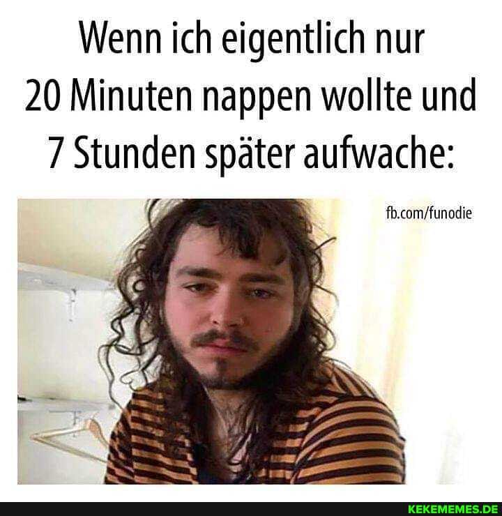 Wenn ich eigentlich nur
20 Minuten nappen wollte und
7 Stunden später aufwache: