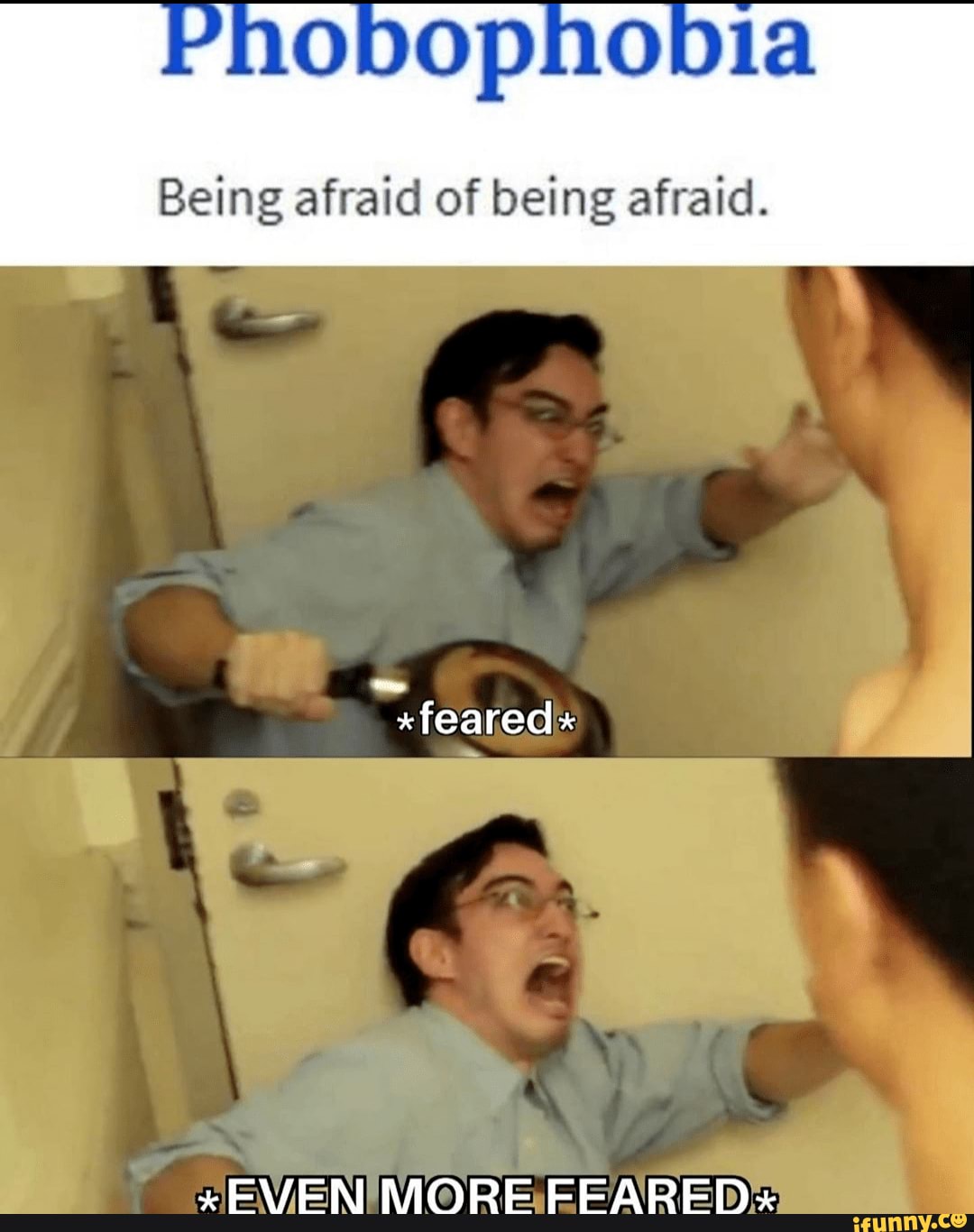 pophobia
Being afraid of being afraid.
