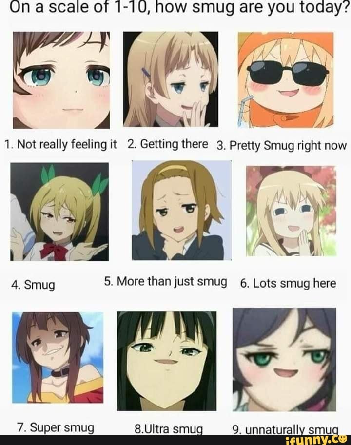 On a scale of 1-10, how smug are you today? 4 1. Not really feeling it ...