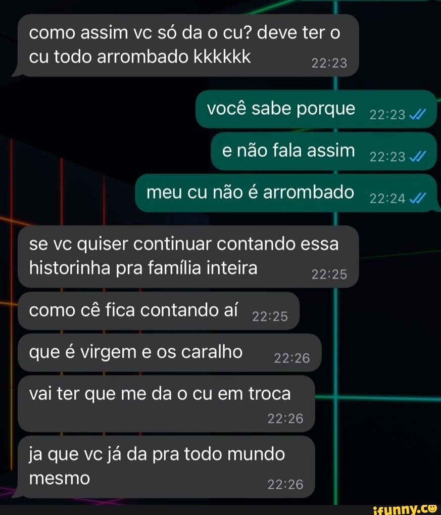 Como Assim Vc Só Da O Cu Deve Ter O Cu Todo Arrombado Kkkkkk Você Sabe Porque Meu Cu Não é 