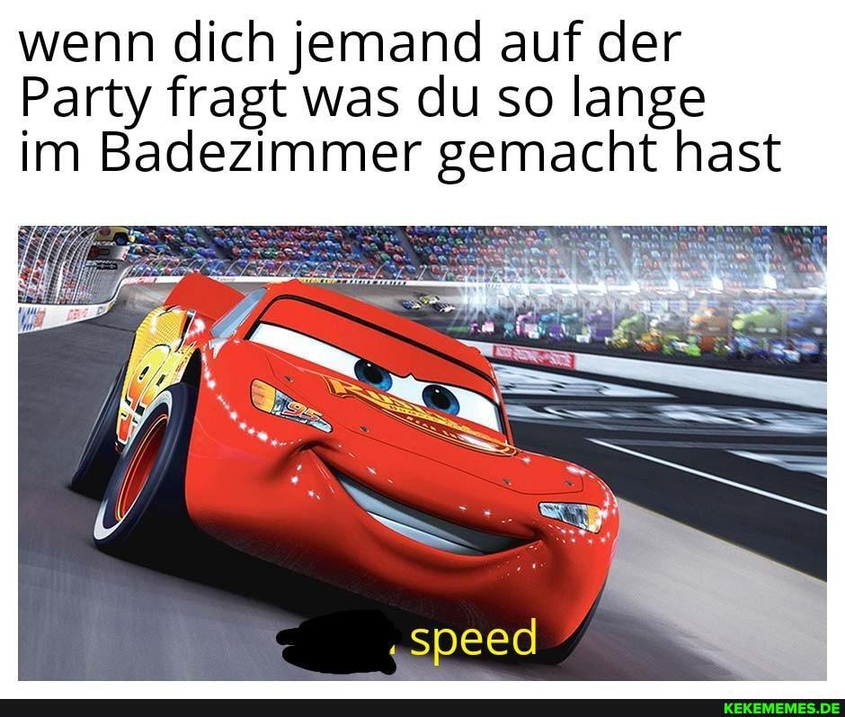 wenn dich jemand auf der
Party fragt was du so lange im Badezimmer gemacht hast