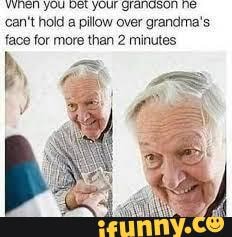 Oopsie - can't hold a pillow over grandma's face for more than 2 ...