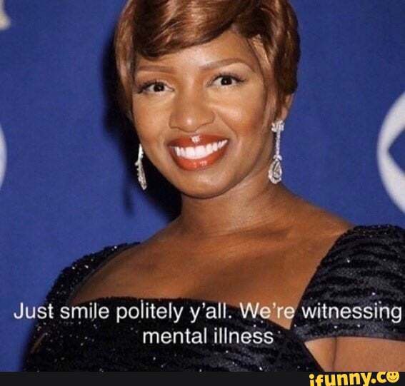 Just Smile Politely Yall Witnessing Mental Illness Ifunny