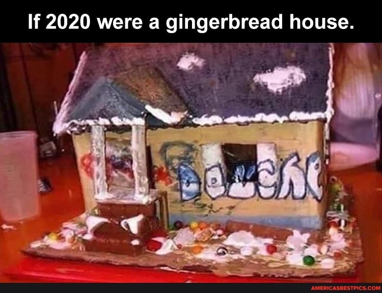 If 2020 were a gingerbread house.