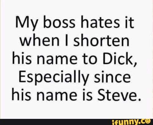 Sorry Dick My Boss Hates It When Shorten His Name To Dick Especially Since His Name Is Steve 