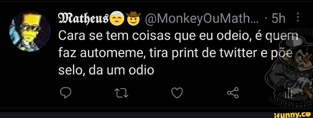 Matheus & (OMonkeyOuMath... -
Cara se tem coisas que eu odeio, é que
faz automeme, tira print de twitter e pRe
selo, da um odio