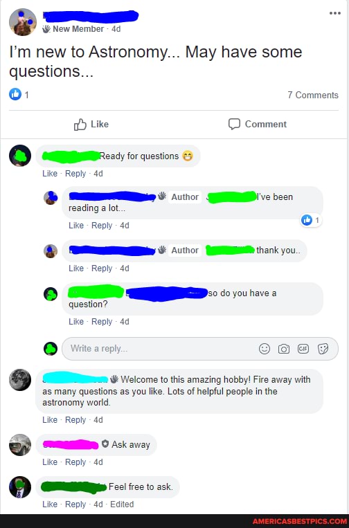 I'm new to Astronomy... May have some questions...
7 Comments
Like Comment
Like - Reply
beon
reading a lot.
Like - Reply
Like - Reply
question?
Like - Reply
@ ( ite are g Welcome to this amazing hobby! Fire away with
as many questions as you like. Lots of helpful people in the astronomy world.
Like - Reply
Like - Reply