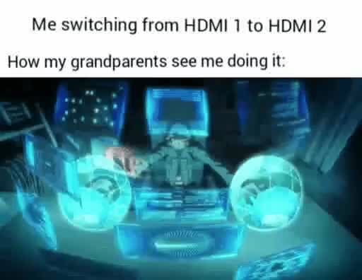 Me switching from HDMI to HDMI 2 How my grandparents see me doing it ...