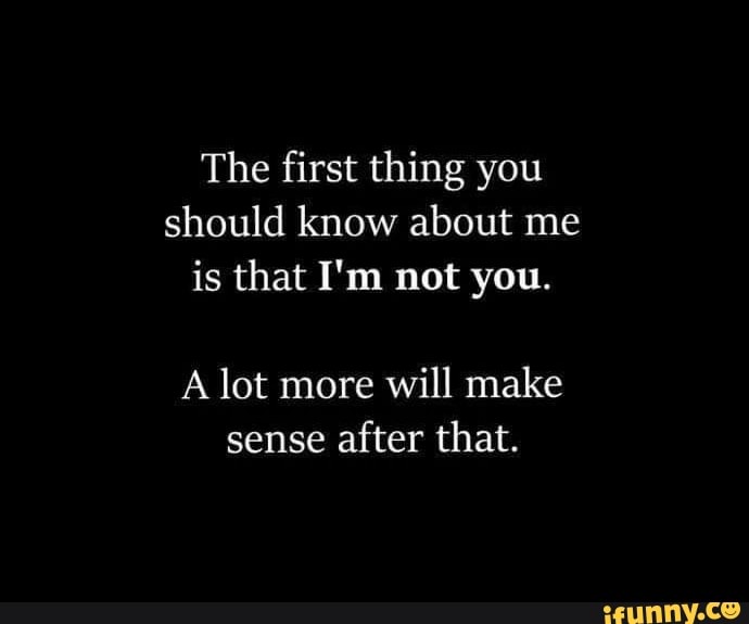 The first thing you should know about me is that I'm not you. A lot ...