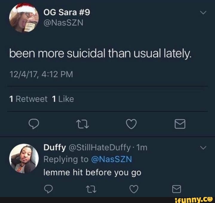 OG Sara #9
DD @NasSZN been more suicidal than usual lately.
PM
1 Retweet 1 Like
" Duffy @StillHateDuffy-
Replying to @NasSZN lemme hit before you go