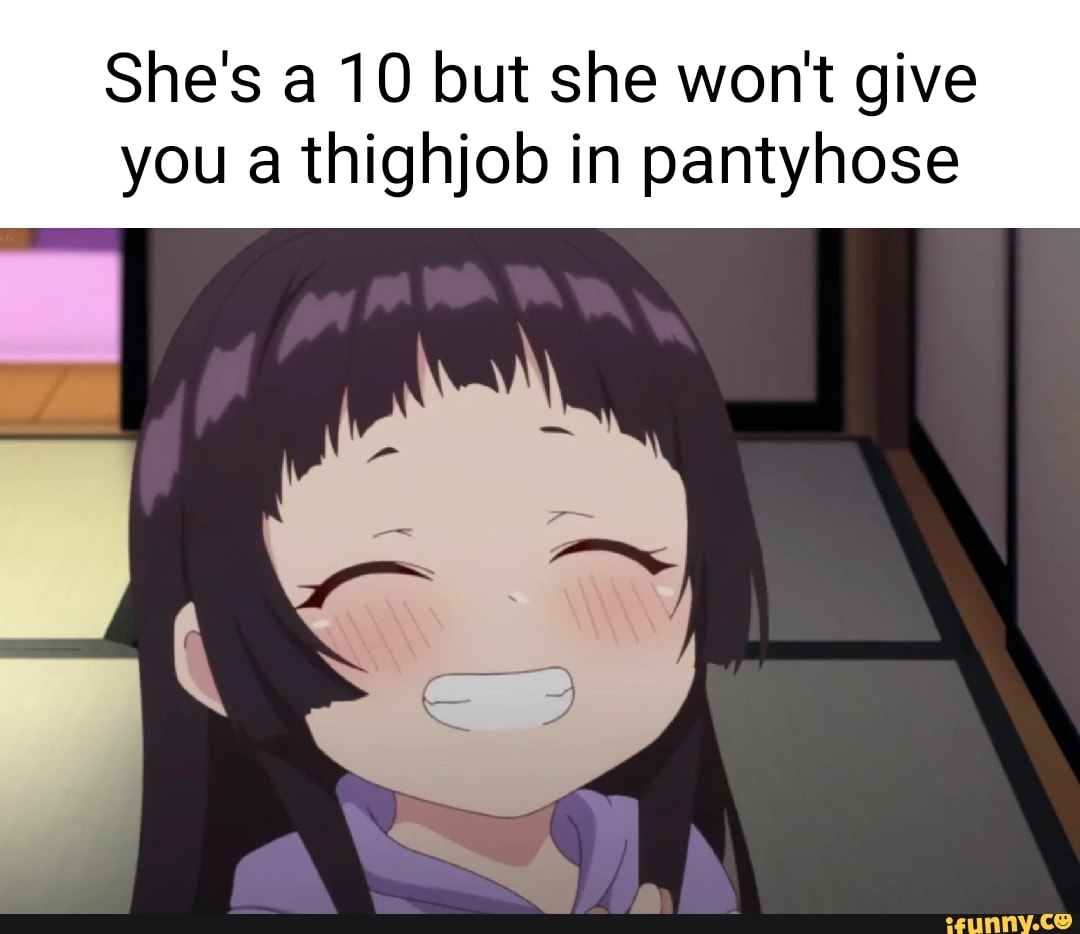 She's a 10 but she won't give you a thighjob in pantyhose 
