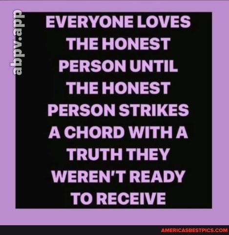 EVERYONE LOVES THE HONEST PERSON UNTIL THE HONEST PERSON STRIKES
CHORD WITHA TRUTH THEY WEREN'T READY TO RECEIVE