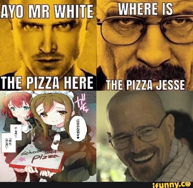 AYO MR WHITE WHERE IS THE HERE THE PIZZA JESSE - iFunny