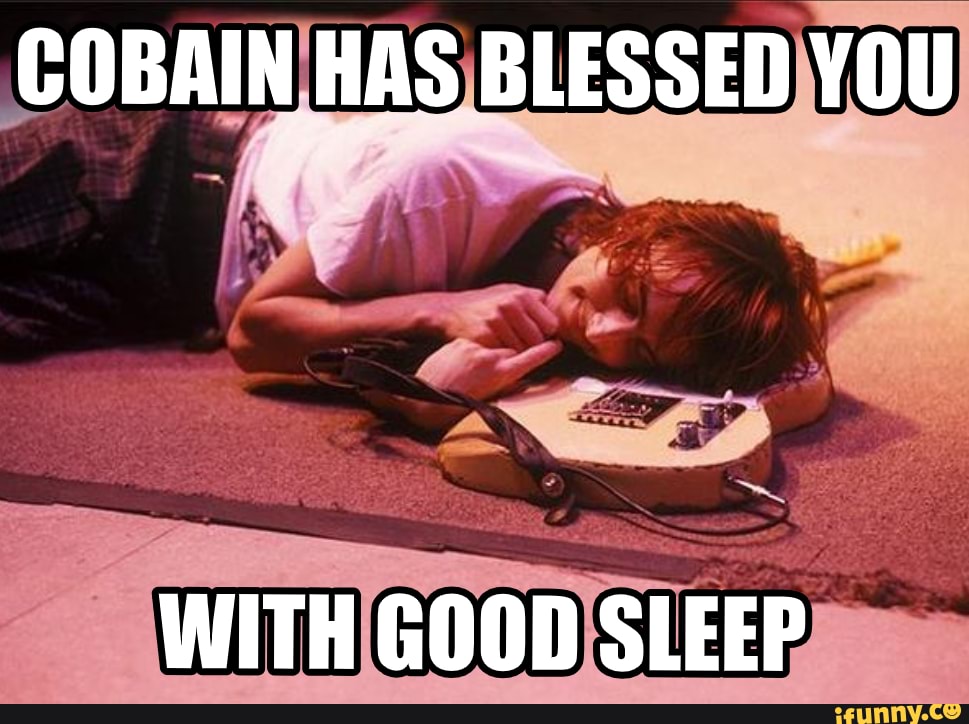 COBAIN HAS BLESSED YOU
WITH GOOD SLEEP