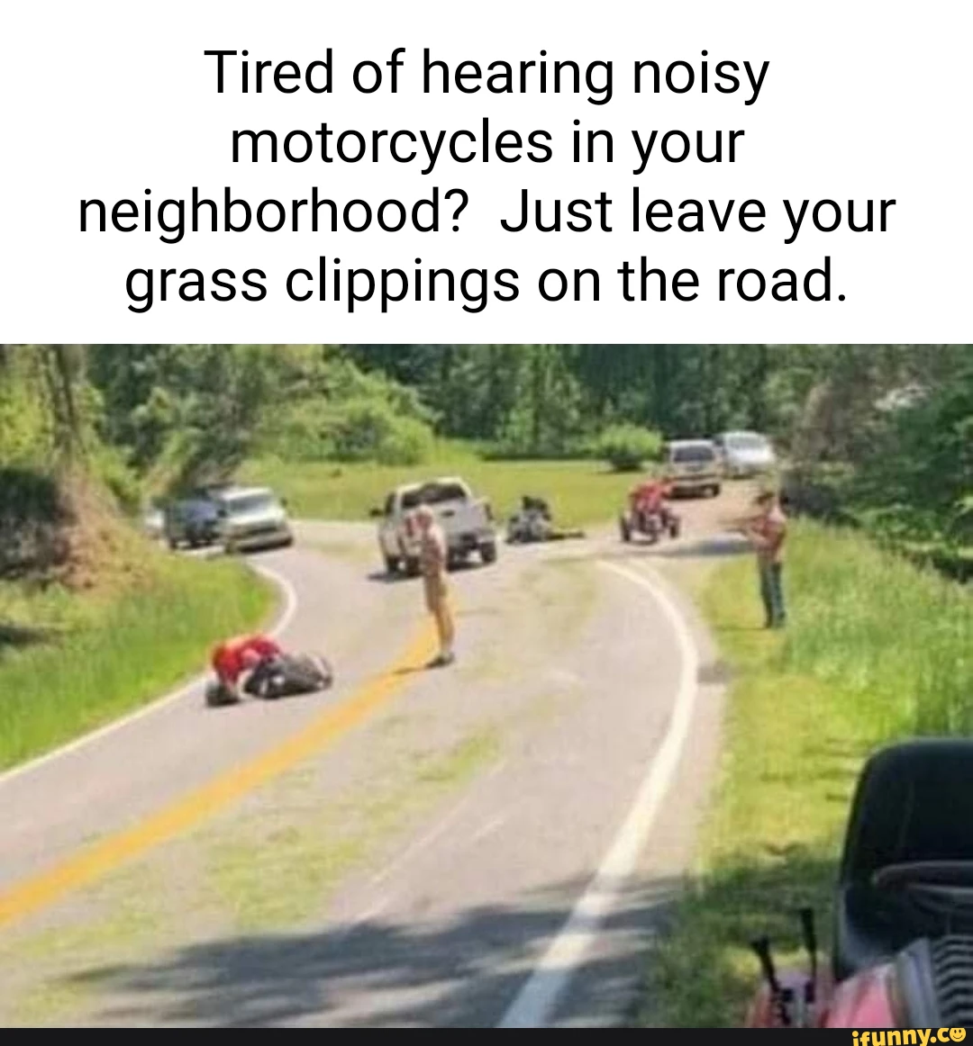 Tired of hearing noisy motorcycles in your neighborhood? Just leave your grass clippings on the road.