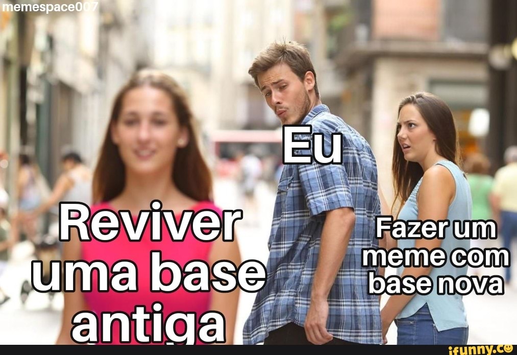 . I Reviver Fazer um meme com
uma base báse nóvã
"antiaa
