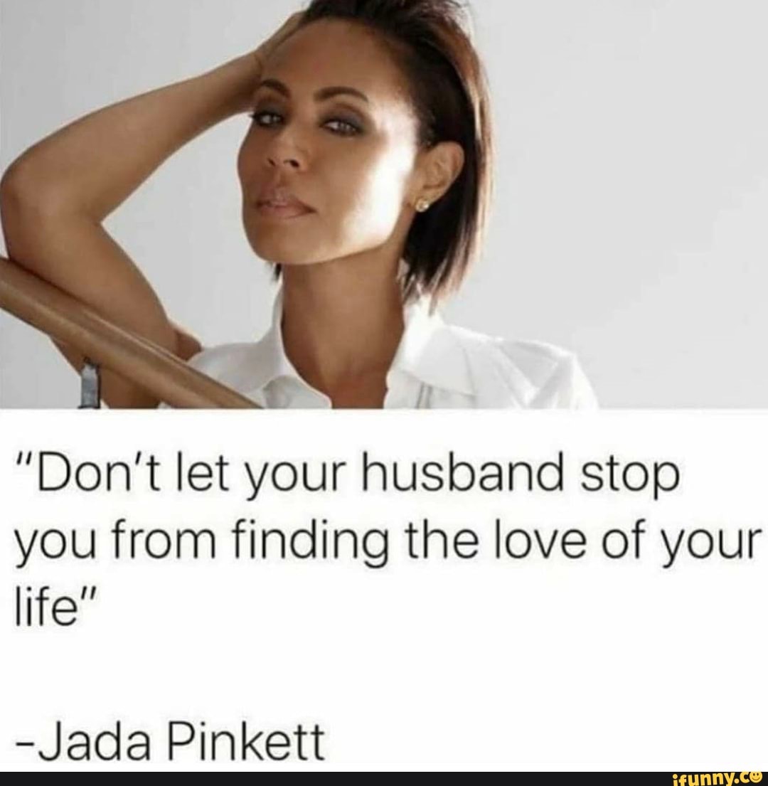 Dont Let Your Husband Stop You From Finding The Love Of Your Life Jada Pinkett Ifunny