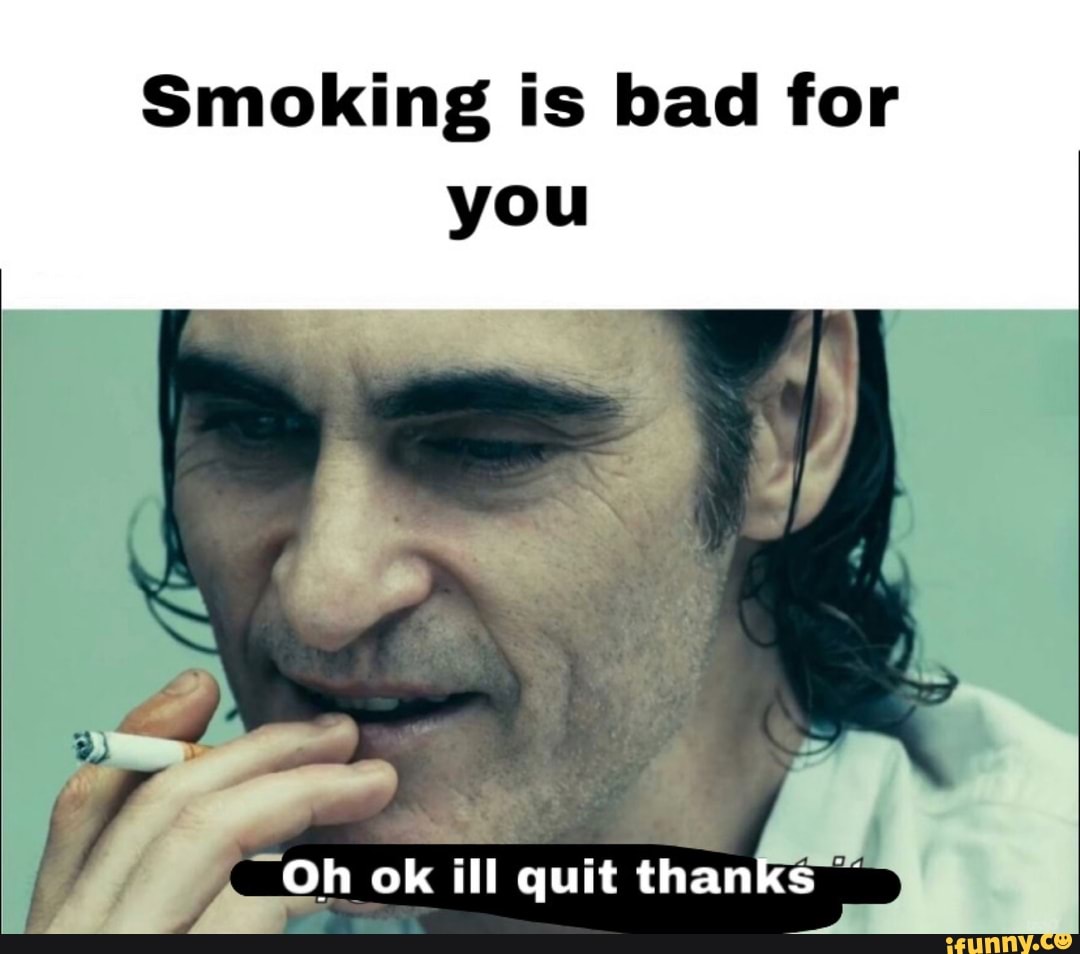 smoking-is-bad-for-you-o-h-ok-ill-quit-than-s-ifunny