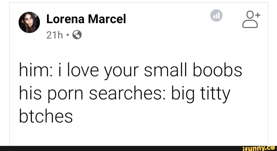 Small Boobs - Lorena Marcel him: i love your small boobs his porn searches: big titty  btches - iFunny