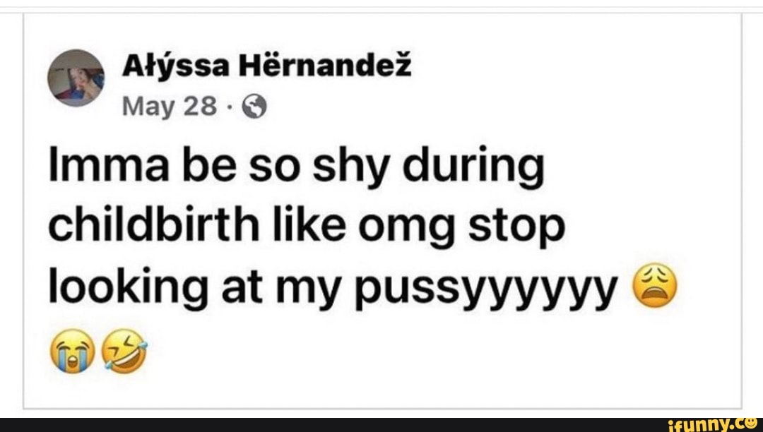 Atyssa Hrnandez
May 28-@
Imma be so shy during childbirth like omg stop looking at my pussyyyyyy @ we