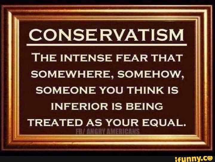 conservatism-the-intense-fear-that-somewhere-somehow-someone-you