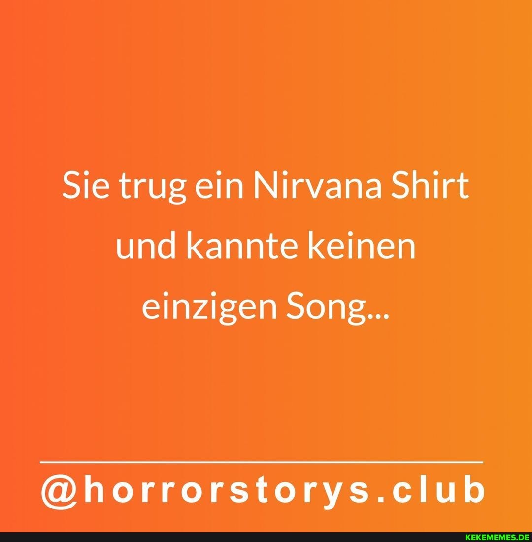 Sie trug ein Nirvana Shirt und kannte keinen einzigen Song... @horrorstorys.club