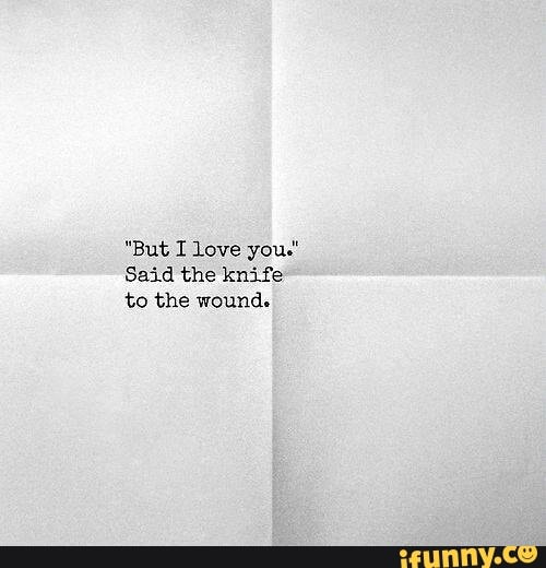 But I Love You Said The Knife To The Wound Ifunny
