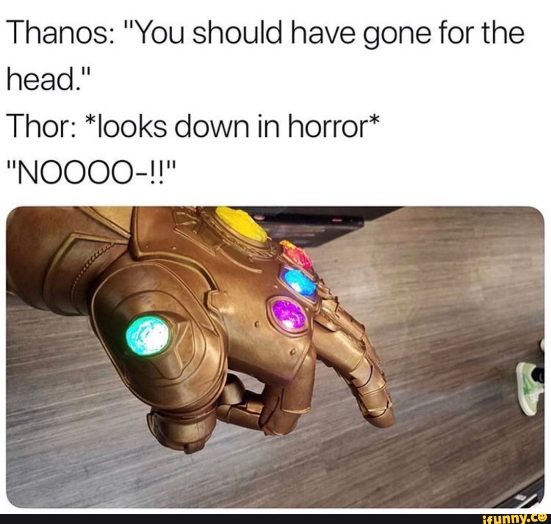 Thanos You Should Have Gone For The Head Thor Iooks Down In Horror Noooo