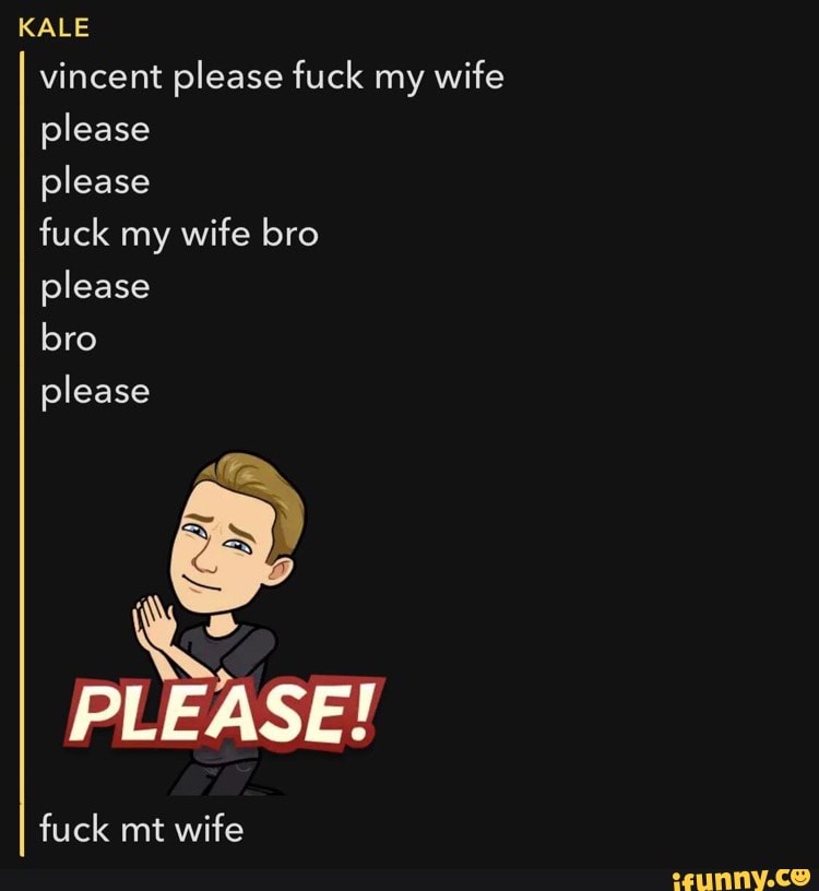 Kale Vincent Please Fuck My Wife Please Please Fuck My Wife Bro Please Bro Please Please Fuck