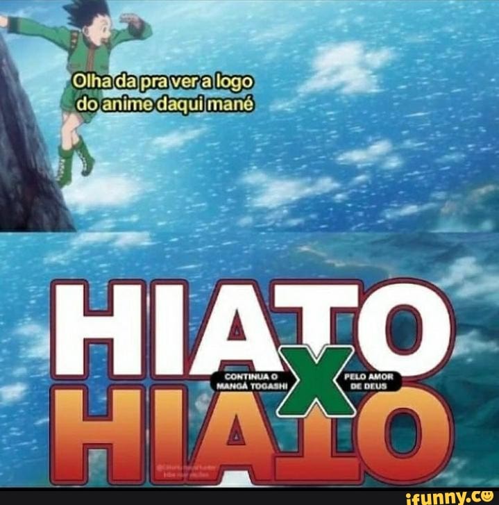 Olha da pravera logo do anime daqui
HIATO