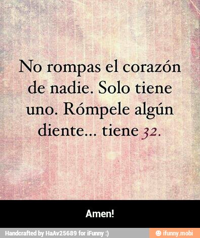 amen, no, rompas, el, corazn, de, nadie, solo, tiene, uno, rmpele, algn, diente