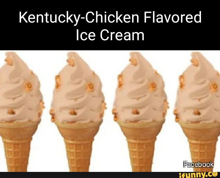 Kentucky Chicken Flavored Ice Cream Ifunny