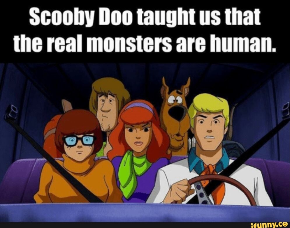 Scooby Doo Taught Us That The Real Monsters Are Human Ifunny