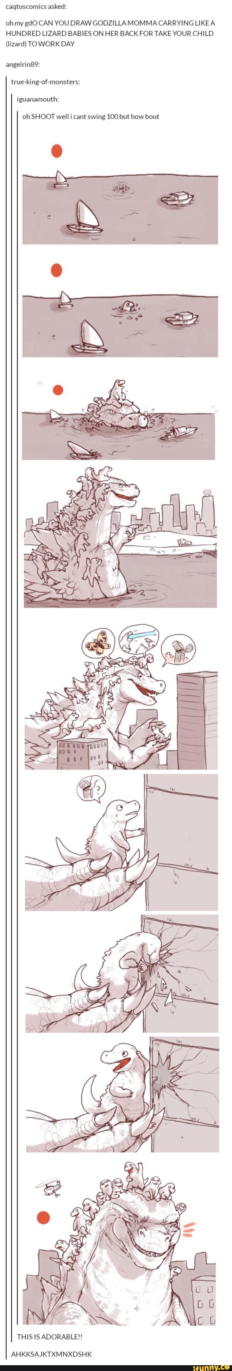 caqtuscomícs asked:
oh myng CAN YOU DRAW GODZILLA MOM MA CAR RYING LIKEA
HUNDRED LIZARD BABIES ON HER BACK FOR TAKE YOUR CHILD
(Iizard) TO WORK DAY
angelrin89:
true-king-of-monsters:
iguanamouth:
oh SHOOT well i cant swing 100 but how bout