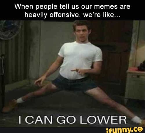 When people tell us our memes are heavily offensive, we're like... CAN ...