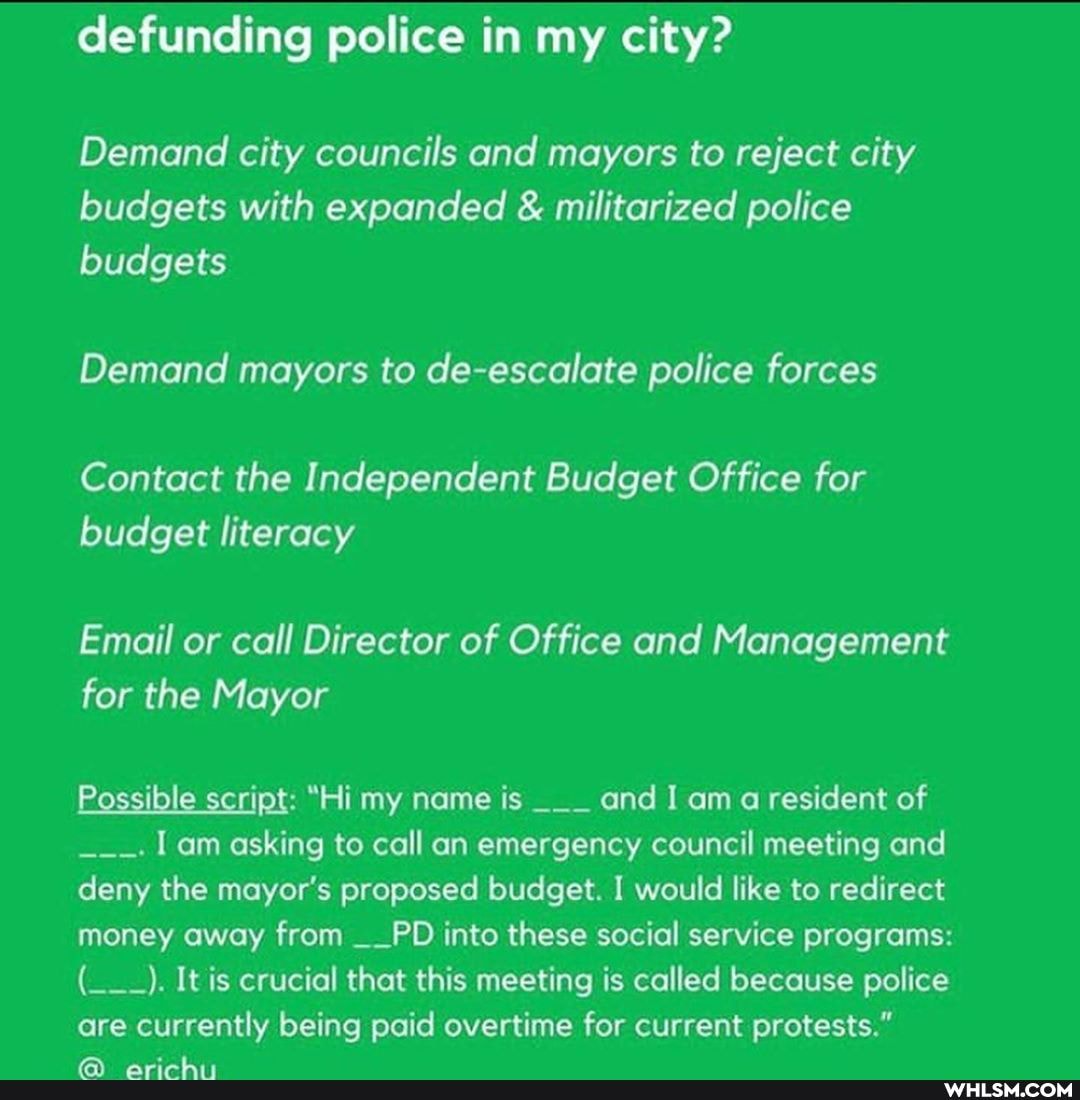 defunding police in my city?
Demand city councils and mayors to reject city budgets with expanded & militarized police budgets
Demand mayors to de-escalate police forces
Contact the Independent Budget Office for budget literacy
Email or call Director of Office and Management for the Mayor
Possible script: "Hi my name is and I am a resident of am asking to call an emergency council meeting and deny the mayor's proposed budget. I would like to redirect money away from __PD into these social service programs:
It is crucial that this meeting is called because police are currently being paid overtime for current protests."