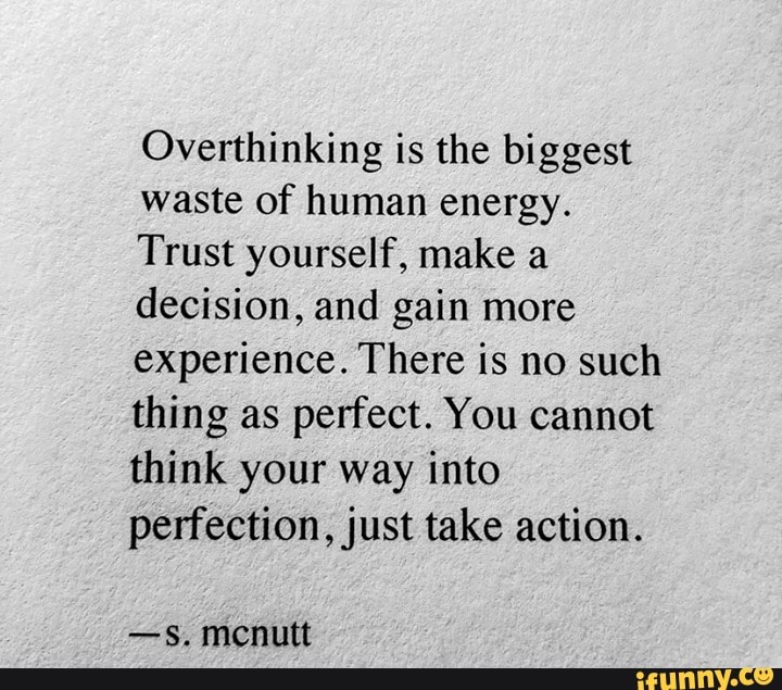 Overthinking is the biggest waste of human energy. Trust yourself, make ...