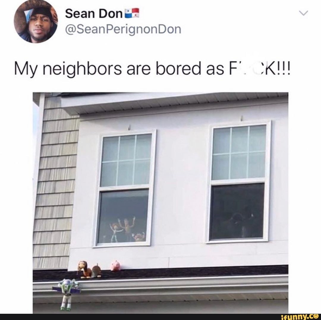 My neighbors are bored asF.